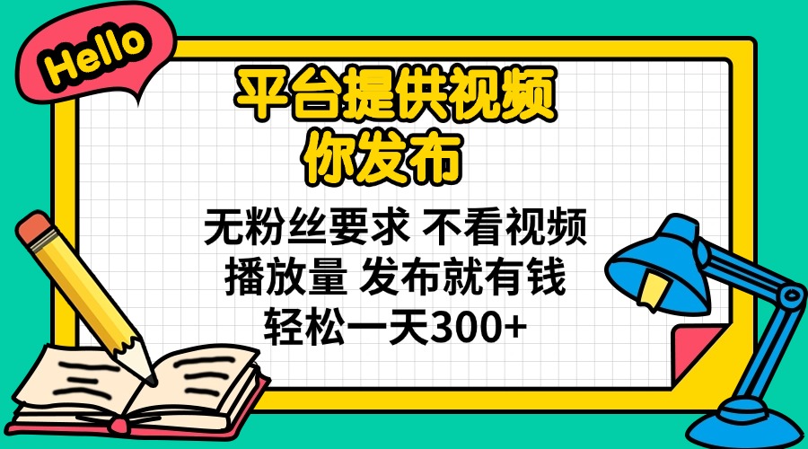 （14171期）平台提供视频 你发布 无粉丝要求 不看视频播放量 发布就有钱 轻松一天300+-酉宸轻创社