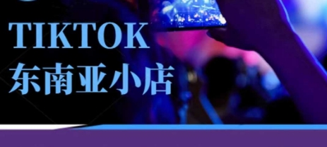 Tiktok东南亚跨境小店运营班，一门专业的TK小店运营培训课-酉宸轻创社