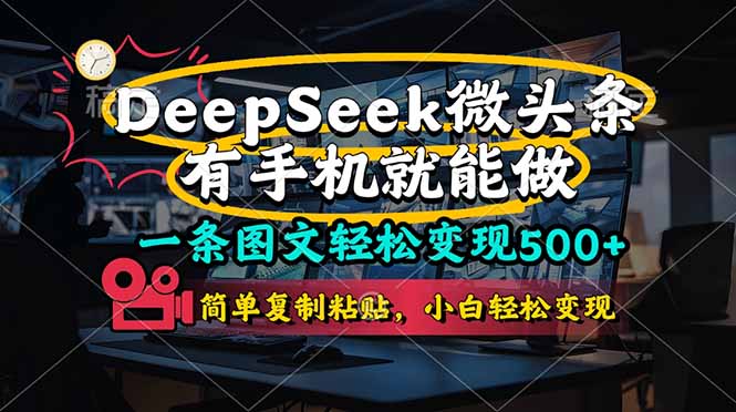 （14318期）一条图文轻松变现500+，DeeSeep微头条，有手机就能做，简单复制粘贴，...-酉宸轻创社