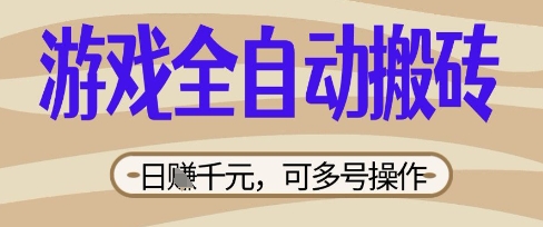 游戏全自动搬砖项目，日入数张，简单无脑有手就行，可矩阵多号操作【揭秘】-酉宸轻创社