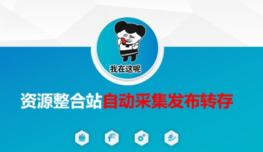 资源整合站自动采集发布转存，解放双手-酉宸轻创社