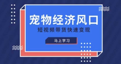 宠物赛道快速变现精品课，宠物经济风口，短视频带货快速变现-酉宸轻创社
