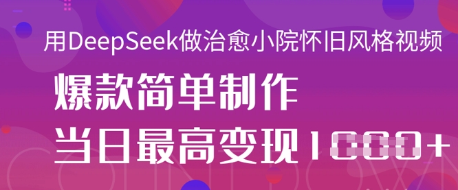 用DeepSeek做治愈小院怀旧风格视频，爆款轻松制作，当日最高变现1k-酉宸轻创社