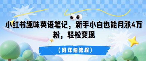 小红书趣味英语笔记，新手小白也能月涨4W粉，轻松变现(附详细教程)-酉宸轻创社
