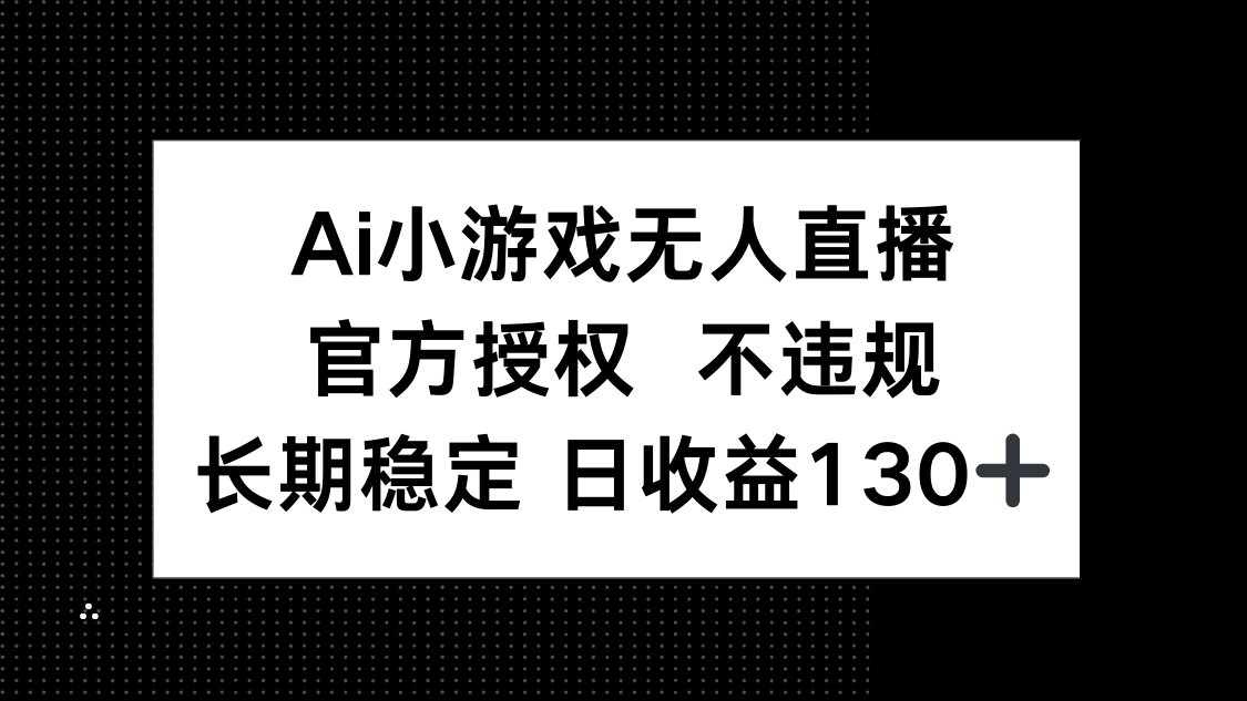 （14260期）AI小游戏无人直播，官方授权 不违规，单日平均收益130+-酉宸轻创社