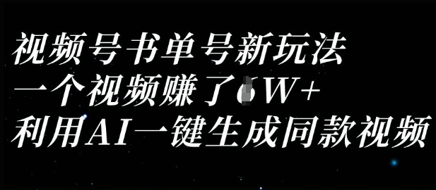 视频号书单号新玩法，一个视频收益过1W，利用AI一键生成同款视频-酉宸轻创社