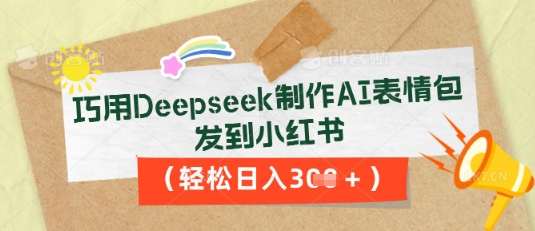 巧用Deepseek制作AI表情包，发到小红书，轻松日入3张-酉宸轻创社