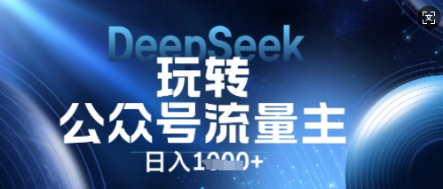 DeepSeek玩转公众号流量主，日入数张，每天几分钟，操作简单零门槛-酉宸轻创社