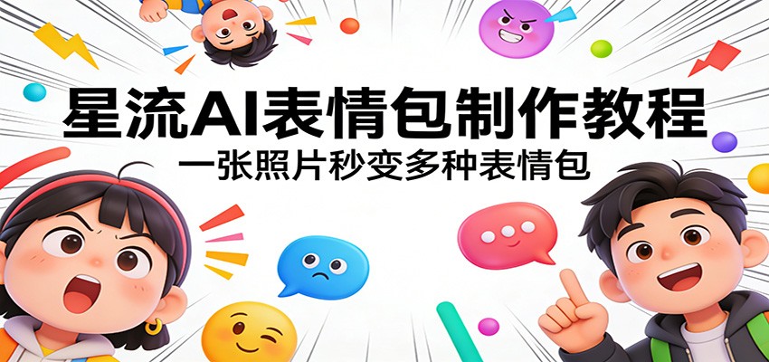 星流AI表情包制作教程：一张照片秒变多种表情包-酉宸轻创社
