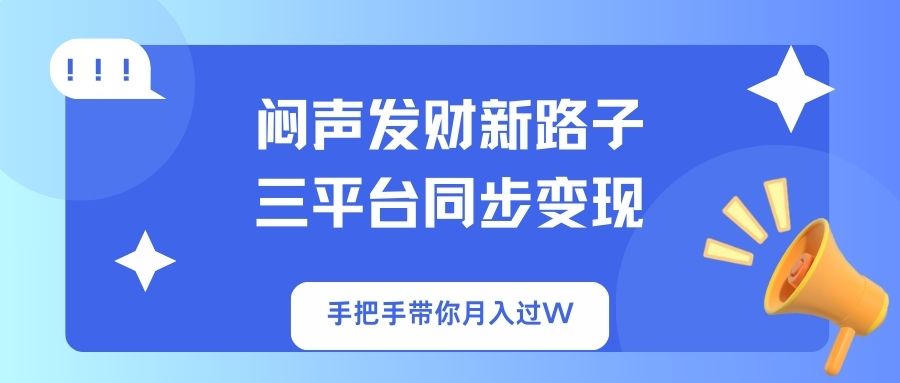 （14182期）闷声发财新路子！三平台同步变现，手把手带你月入过W-酉宸轻创社