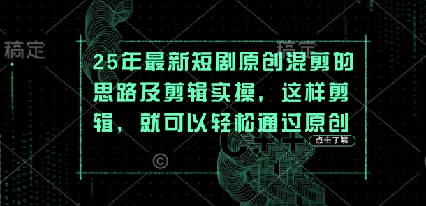 25年最新短剧原创混剪的思路及剪辑实操,这样剪辑,就可以轻松通过原创-酉宸轻创社