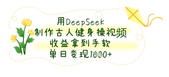 用DeepSeek制作古人健身操视频，收益拿到手软，单日变现数张-酉宸轻创社