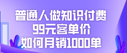 普通人做知识付费,99元客单价如何月销1000单-酉宸轻创社