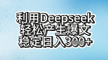 利用deepseek轻松产出爆文，稳定日入3张-酉宸轻创社