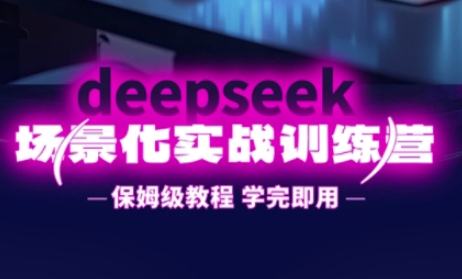 DeepSeek场景化实战训练营，保姆级教程，学完即用，手把手教你用DeepSeek提升效率-酉宸轻创社
